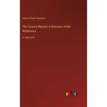 The Country Beyond; A Romance of the Wilderness: in large print