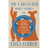 The Collected Short Stories of Edna Ferber - Including Buttered Side Down, Cheerful - By Request, Half Portions, & Gigolo;With an Introduction by Roge