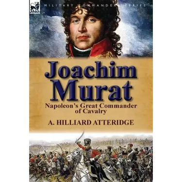 Joachim Murat: Napoleon's Great Commander of Cavalry