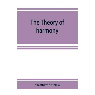 The theory of harmony; an inquiry into the natural principles of harmony, with an examination of the chief systems of harmony from Rameau to the prese