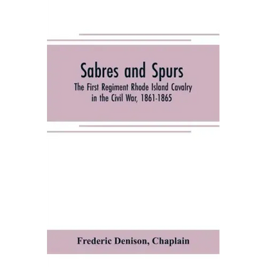 Sabres and spurs: the First Regiment Rhode Island Cavalry in the Civil War, 1861-1865: its origin, marches, scouts, skirmishes, raids, b