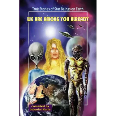 We Are Among You Already: True Stories of Star Beings on Earth