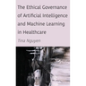 The Ethical Governance of Artificial Intelligence and Machine Learning in Healthcare