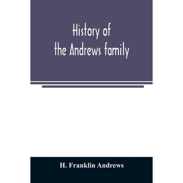 History of the Andrews family. A genealogy of Robert Andrews, and his descendants, 1635 to 1890