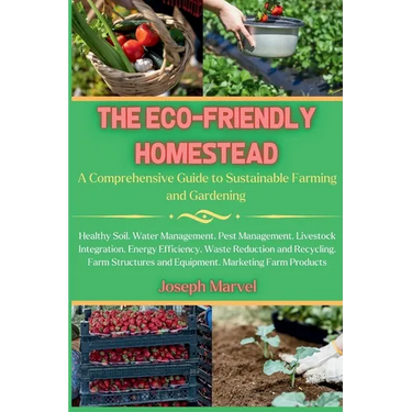The Eco-Friendly Homestead: A Complete Guide to Sustainable Farming and Gardening