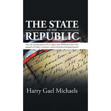 The State of The Republic: How the misadventures of U.S. policy since WWII have led to the quagmire of today's economic, social and political dis