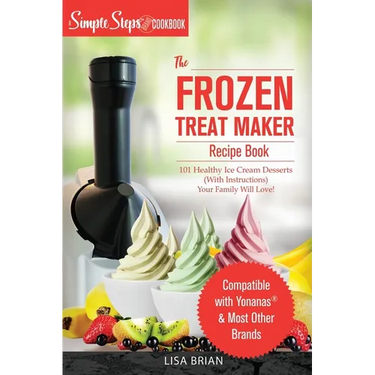 My Yonanas Frozen Treat Maker Soft Serve Ice Cream Machine Recipe Book, a Simple Steps Brand Cookbook: 101 Delicious Frozen Fruit & Vegan Ice Cream Re