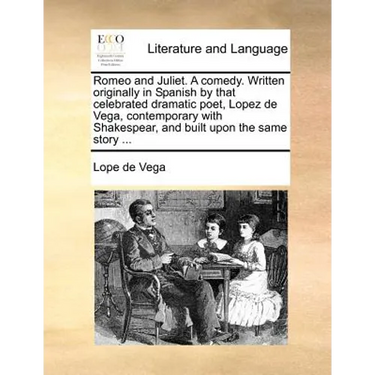 Romeo and Juliet. a Comedy. Written Originally in Spanish by That Celebrated Dramatic Poet, Lopez de Vega, Contemporary with Shakespear, and Built Upo