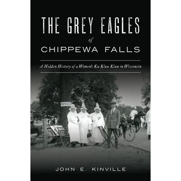 The Grey Eagles of Chippewa Falls: A Hidden History of a Women's Ku Klux Klan in Wisconsin