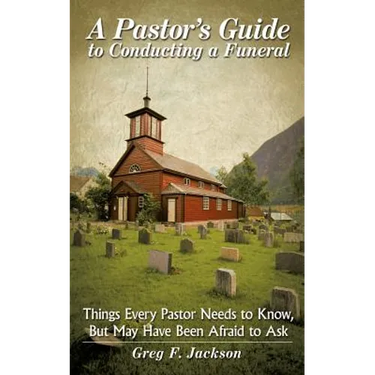 A Pastor's Guide to Conducting a Funeral: Things Every Pastor Needs to Know, But May Have Been Afraid to Ask
