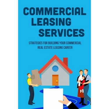 Commercial Leasing Services: Strategies For Building Your Commercial Real Estate Leasing Career: Commercial Real Estate Leasing Strategies