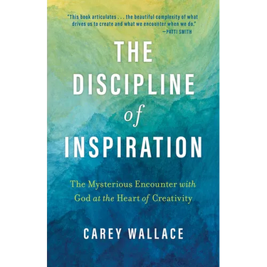 The Discipline of Inspiration: The Mysterious Encounter with God at the Heart of Creativity
