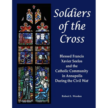 Soldiers of the Cross: Blessed Francis Xavier Seelos and the Catholic Community in Annapolis During the Civil War