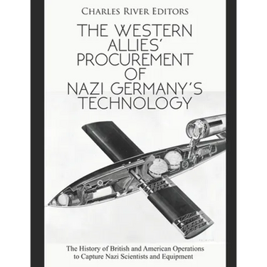 The Western Allies' Procurement of Nazi Germany's Technology: The History of British and American Operations to Capture Nazi Scientists and Equipment