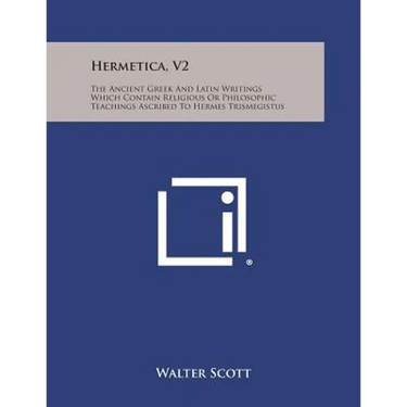 Hermetica, V2: The Ancient Greek and Latin Writings Which Contain Religious or Philosophic Teachings Ascribed to Hermes Trismegistus