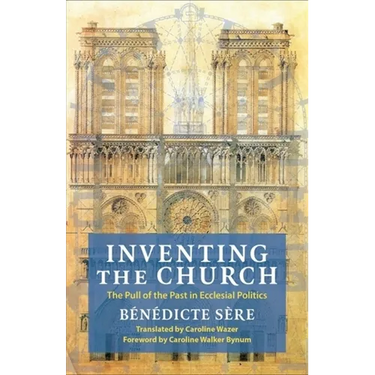 Inventing the Church: The Pull of the Past in Ecclesial Politics