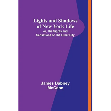 Lights and Shadows of New York Life: or, the Sights and Sensations of the Great City