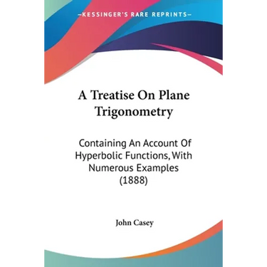 A Treatise On Plane Trigonometry: Containing An Account Of Hyperbolic Functions, With Numerous Examples (1888)