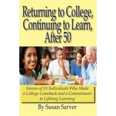 Returning to College, Continuing to Learn, After 50: Stories of 15 Individuals Who Made a College Comeback and a Commitment to Lifelong Learning
