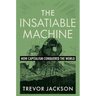 The Insatiable Machine: How Capitalism Conquered the World