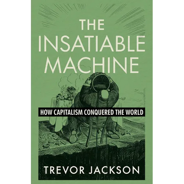 The Insatiable Machine: How Capitalism Conquered the World