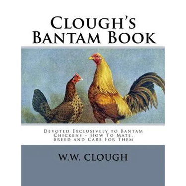 Clough's Bantam Book: Devoted Exclusively to Bantam Chickens - How To Mate, Breed and Care For Them