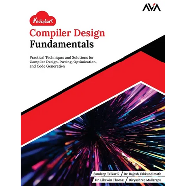 Kickstart Compiler Design Fundamentals: Practical Techniques and Solutions for Compiler Design, Parsing, Optimization, and Code Generation (English Ed