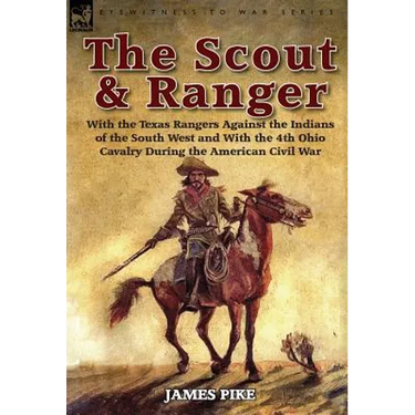 The Scout and Ranger: With the Texas Rangers Against the Indians of the South West and with the 4th Ohio Cavalry During the American Civil W