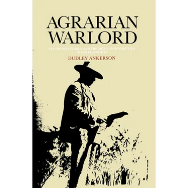 Agrarian Warlord: Saturnino Cedillo and the Mexican Revolution in San Luis Potosí