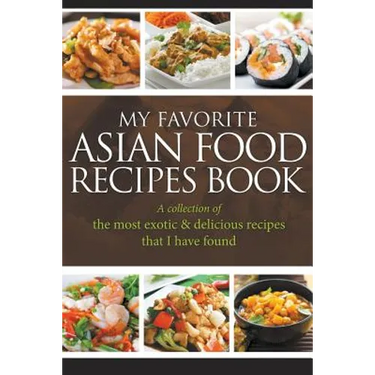 My Favorite Asian Food Recipes Book: A collection of the most exotic & delicious recipes that I have found
