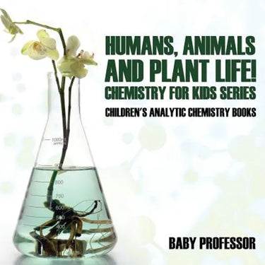 Humans, Animals and Plant Life! Chemistry for Kids Series - Children's Analytic Chemistry Books