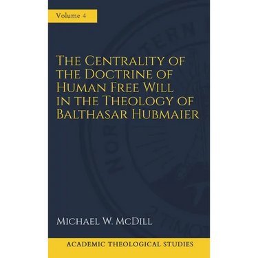 The Centrality of the Doctrine of Free Human Will in the Theology of Balthasar Hubmaier