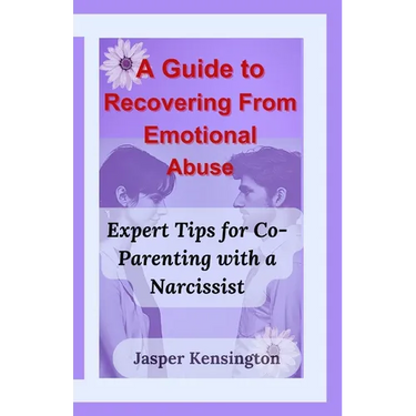A Guide to Recovering From Emotional Abuse: Expert Tips for Co-Parenting with a Narcissist