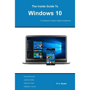 The Inside Guide to Windows 10: For desktop computers, laptops, tablets and smartphones
