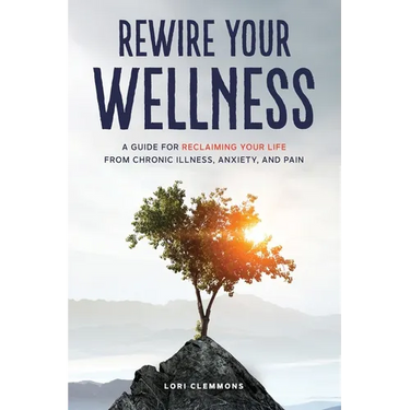 Rewire Your Wellness: A Guide to Reclaiming Your Life From Chronic Illness, Anxiety, and Pain