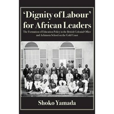 'Dignity of Labour' for African Leaders: The Formation of Education Policy in the British Colonial Office and Achimota School on the Gold Coast