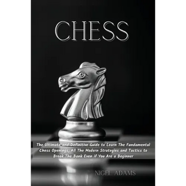 Chess: The Ultimate and Definitive Guide to Learn The Fundamental Chess Openings, All The Modern Strategies and Tactics to Break The Bank Even if You