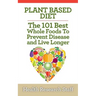 Plant Based Diet: The 101 Best Whole Foods To Prevent Disease And Live Longer