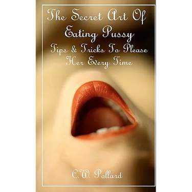 The Secret Art Of Eating Pussy: Tips & Tricks To Please Her Every Time