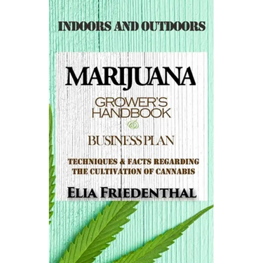 Marijuana Grower's Handbook & Business Plan: Techniques & Facts Regarding the Cultivation of Cannabis - INDOORS AND OUTDOORS