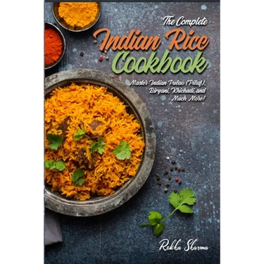 The Complete Indian Rice Cookbook: Master Indian Pulao (Pilaf), Biryani, Khichadi, and Much More!