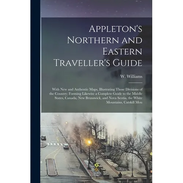 Appleton's Northern and Eastern Traveller's Guide: With new and Authentic Maps, Illustrating Those Divisions of the Country; Forming Likewise a Comple