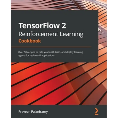 TensorFlow 2 Reinforcement Learning Cookbook: Over 50 recipes to help you build, train, and deploy learning agents for real-world applications