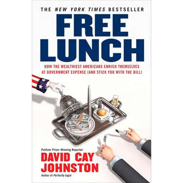 Free Lunch: How the Wealthiest Americans Enrich Themselves at Government Expense (and Stick You with the Bill)