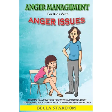 Anger Management For Kids With Anger Issues: Practical Solutions To Emotional Outburst, Short Temper, Impatience, Stress, Anxiety, And Depression in C