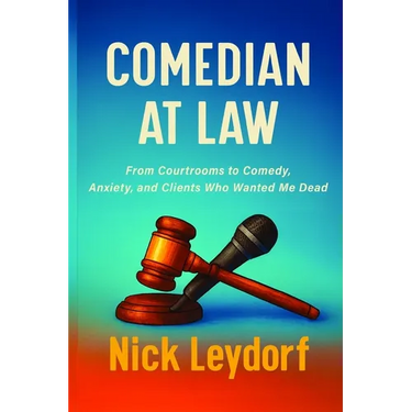 Comedian at Law: From Courtrooms to Comedy, Anxiety, and Clients Who Wanted Me Dead: From Courtrooms to Comedy, Anxiety, and the Clients Who Wanted Me