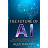 The Future of AI: A Beginner's Guide to Understanding AI, What is AI, Mastering Time Management, and Using AI Tools to Transform Your Future
