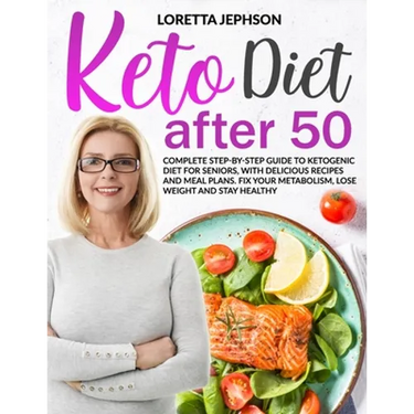 Keto Diet After 50: Complete Step-by-Step Guide to Ketogenic Diet for Seniors, With Delicious Recipes and Meal Plans. Fix Your Metabolism,