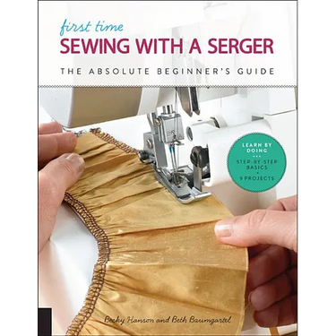 First Time Sewing with a Serger: The Absolute Beginner's Guide--Learn by Doing * Step-By-Step Basics + 9 Projects