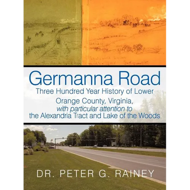 Germanna Road: Three Hundred Year History of Lower Orange County, Virginia, with Particular Attention to the Alexandria Tract and Lak